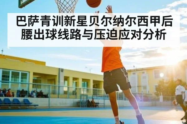 巴萨青训新星贝尔纳尔西甲后腰出球线路与压迫应对分析
