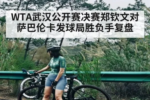 WTA武汉公开赛决赛郑钦文对萨巴伦卡发球局胜负手复盘