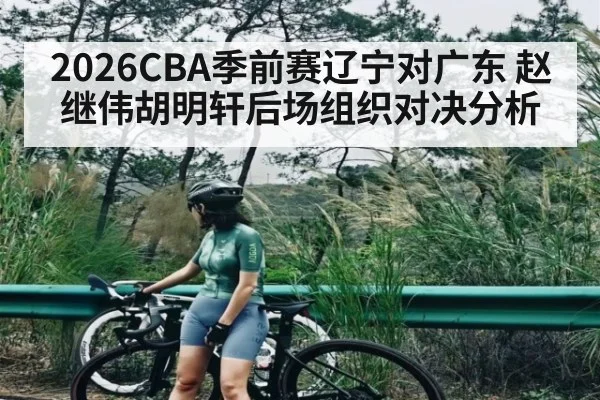 2026CBA季前赛辽宁对广东 赵继伟胡明轩后场组织对决分析