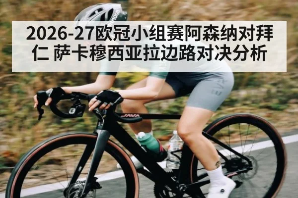 2026-27欧冠小组赛阿森纳对拜仁 萨卡穆西亚拉边路对决分析